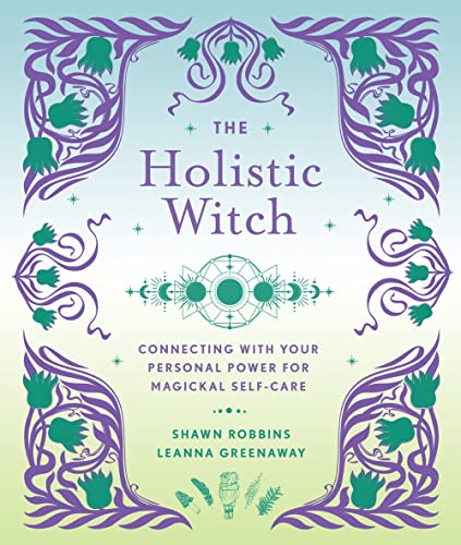 The Holistic Witch: Connecting With Your Personal Power For Magickal Self-Care (The Modern-Day Witch, Bk. 10)