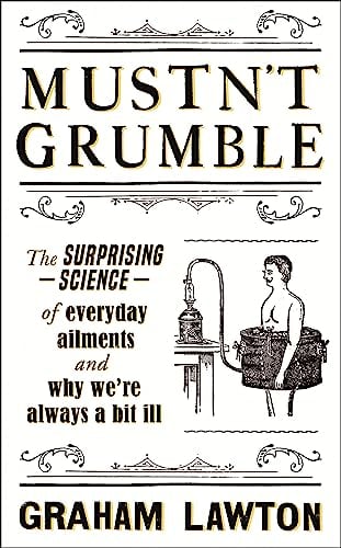 Mustn’t Grumble: The Surprising Science of Everyday Ailments and Why We’re Always a Bit Ill