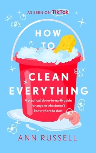How to Clean Everything: A Practical, Down to Earth Guide for Anyone Who Doesn’t Know Where to Start