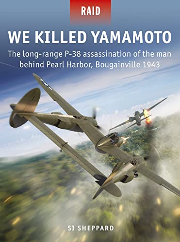 We Killed Yamamoto: The Long-Range P-38 Assassination of the Man Behind Pearl Harbor, Bougainville 1943 (Raid, No. 53)