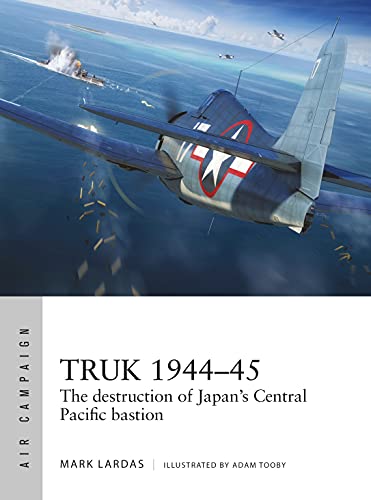 TRUK 1944-45: The destruction of Japan's Central Pacific bastion (Air Campaign)