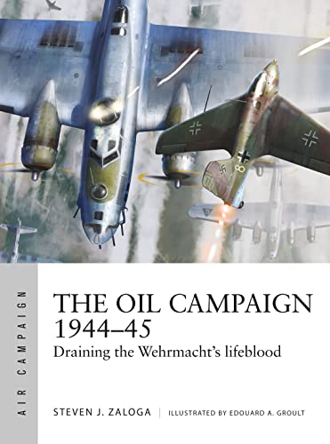 The Oil Campaign 1944-45: Draining the Wehrmacht's lifeblood (Air Campaign, No. 30)