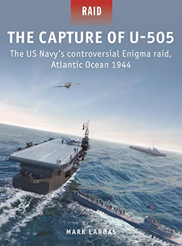 The Capture of U-505: The US Navy's controversial Enigma raid, Atlantic Ocean 1944 (Raid, No. 58)