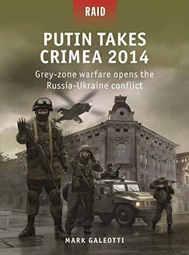 Putin Takes Crimea 2014: Grey-Zone Warfare Opens the Russia-Ukraine Conflict (Raid, No. 59)