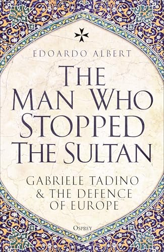The Man Who Stopped the Sultan: Gabriele Tadino and the Defence of Europe