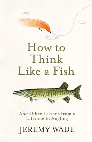How to Think Like a Fish: And Other Lessons From a Lifetime in Angling