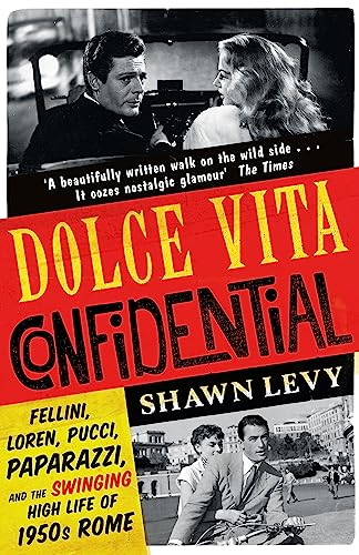 Dolce Vita Confidential: Fellini, Loren, Pucci, Paparazzi, and the Swinging High Life of 1950s Rome
