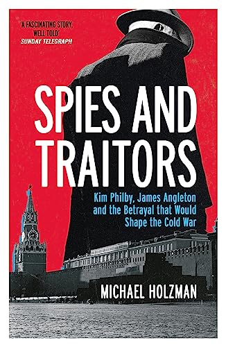 Spies and Traitors: Kim Philby, James Angleton and the Betrayal That Would Shape the Cold War