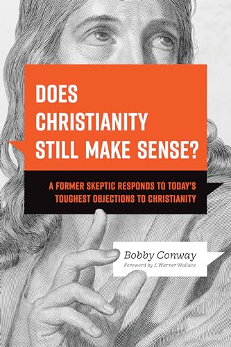 Does Christianity Still Make Sense? A Former Skeptic Responds to Today’s Toughest Objections to Christianity