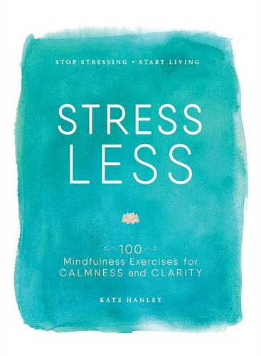 Stress Less: Stop Stressing, Start Living