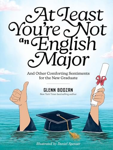 At Least You're Not an English Major and Other Comforting Sentiments for the New Graduate