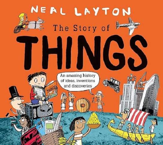 The Story of Things: An Amazing History of Ideas, Inventions and Discoveries