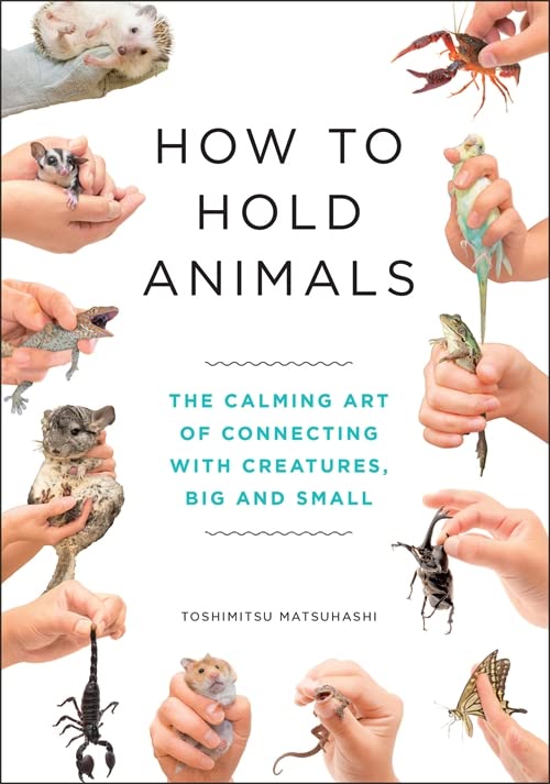 How to Hold Animals; The Calming Art of Connecting With Creatures Big and Small