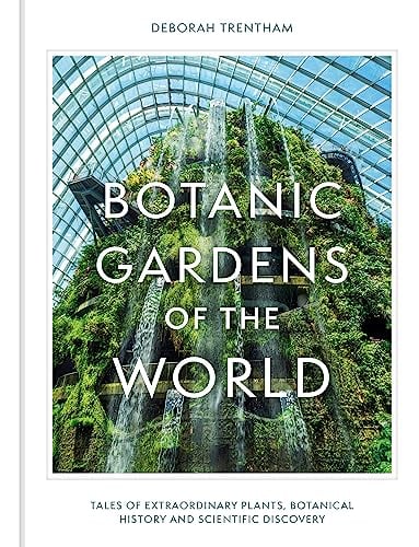 Botanic Gardens of the World: Tales of Extraordinary Plants, Botanical History and Scientific Discovery