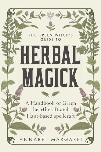 The Green Witch's Guide to Herbal Magick: A Handbook of Green Hearthcraft and Plant-Based Spellcraft