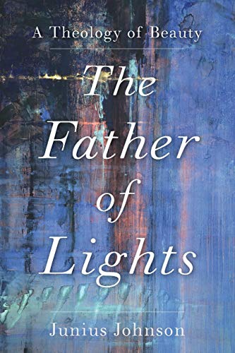 Father of Lights: A Theology of Beauty (Theology for the Life of the World)