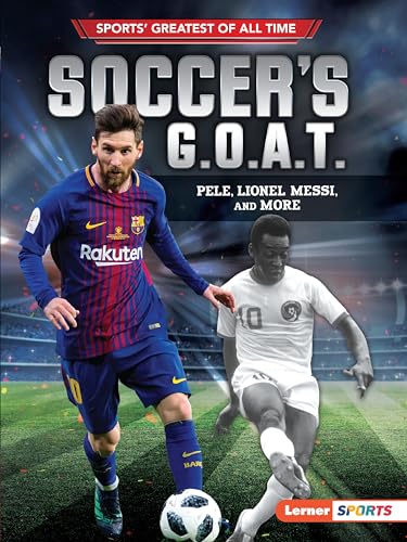Soccer's G. O. A. T.: Pelé, Lionel Messi, and More (Sports' Greatest of All Time)