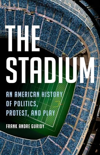 The Stadium: An American History of Politics, Protest, and Play