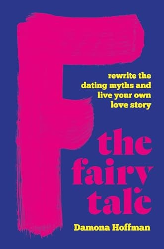 F the Fairy Tale: Rewrite the Dating Myths and Live Your Own Love Story
