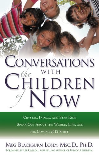 Conversations with the Children of Now: Crystal, Indigo, Star, and Transitional Children Speak Out about the World and the Coming 2012 Shift
