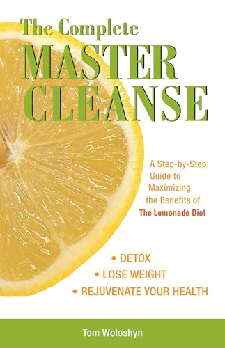 The Complete Master Cleanse: A Step-By-Step Guide to Maximizing the Benefits of the Lemonade Diet