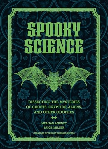 Spooky Science: Dissecting the Mysteries of Ghosts, Cryptids, Aliens, and Other Oddities