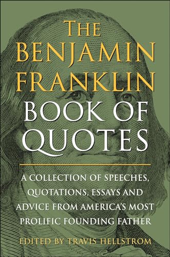 The Benjamin Franklin Book of Quotes: A Collection of Speeches, Quotations, Essays and Advice From America's Most Prolific Founding Father