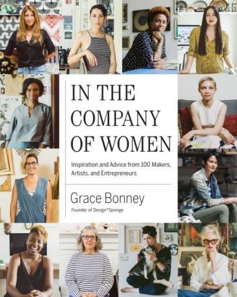 In the Company of Women: Inspiration and Advice From Over 100 Makers, Artists, and Entrepreneurs