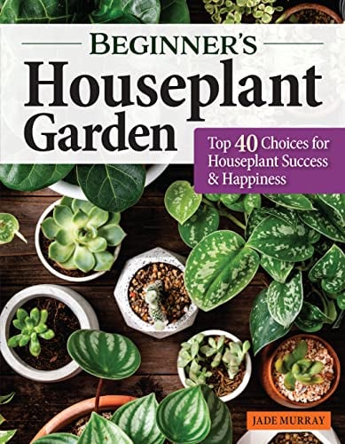 Beginner's Houseplant Garden: Top 40 Choices for Houseplant Success & Happiness