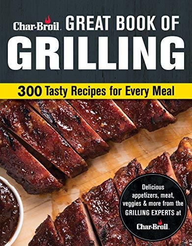 Char-Broil Great Book of Grilling: 300 Tasty Recipes for Every Meal: Delicious Appetizers, Meat, Veggies & More