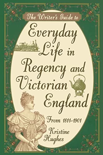 The Writer's Guide to Everyday Life in Regency and Victorian England: From 1811-1901 (The Writer's Guide Guide to Everyday Life)