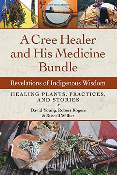 A Cree Healer and His Medicine Bundle: Revelations of Indigenous Wisdom--Healing Plants, Practices, and Stories
