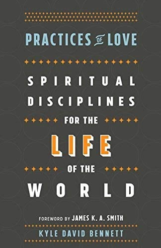 Practices of Love: Spiritual Disciplines for the Life of the Wold