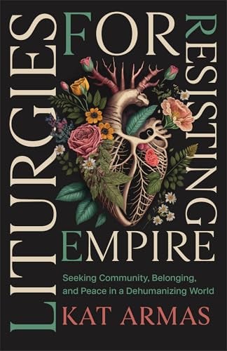 Liturgies for Resisting Empire: Seeking Community, Belonging, and Peace in a Dehumanizing World