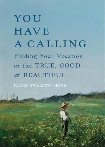 You Have a Calling: Finding Your Vocation in the True, Good, and Beautiful
