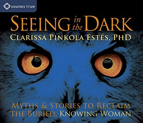 Seeing in the Dark: Myths and Stories to Reclaim the Buried, Knowing Woman