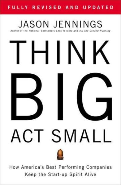 Think Big, Act Small: How America's Best Performing Companies Keep the Start-Up Spirit Alive