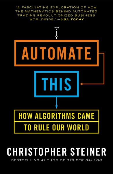 Automate This: How Algorithms Took Over Our Markets, Our Jobs, and the World