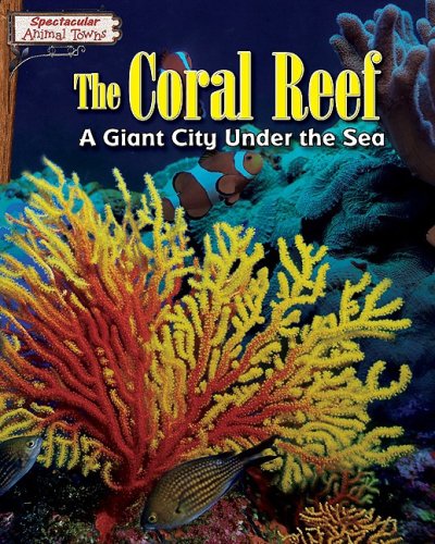 The Coral Reef: A Giant City Under the Sea (Spectacular Animal Towns)