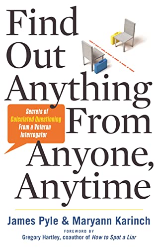 Find Out Anything From Anyone, Anytime: Secrets of Calculated Questioning From a Veteran Interrogator