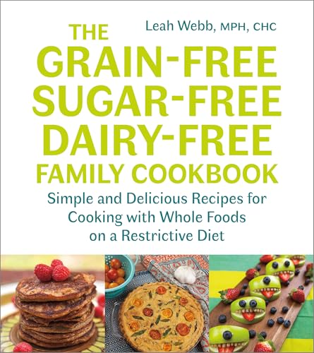 The Grain-Free, Sugar-Free, Dairy-Free Family Cookbook: Simple and Delicious Recipes for Cooking With Whole Foods on a Restrictive Diet