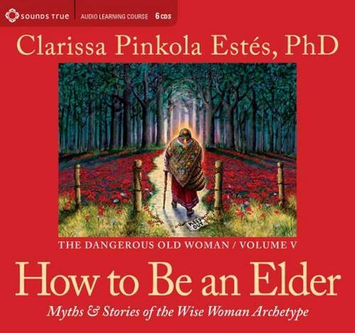 How to Be an Elder: Myths and Stories of the Wise Woman Archetype (The Dangerous Old Woman, Volume 5)