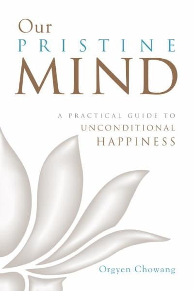 Our Pristine Mind: A Practical Guide to Unconditional Happiness