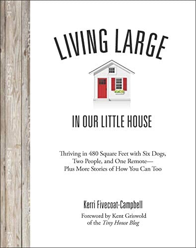 Living Large in Our Little House: Thriving in 480 Square Feet with Six Dogs, a Husband, and One Remote - Plus More Stories of How You Can Too