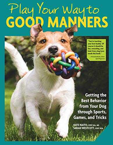 Play Your Way to Good Manners: Getting the Best Behavior From Your Dog Through Sports, Games, and Tricks