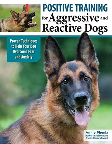 Positive Training for Aggressive and Reactive Dogs: Proven Techniques to Help Your Dog Overcome Fear and Anxiety