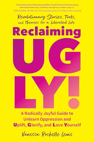 Reclaiming Ugly! A Radically Joyful Guide to Unlearn Oppression and Uplift, Glorify, and Love Yourself