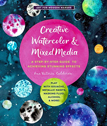 Creative Watercolor and Mixed Media: A Step-by-Step Guide to Achieving Stunning Effects (Art for Modern Makers)