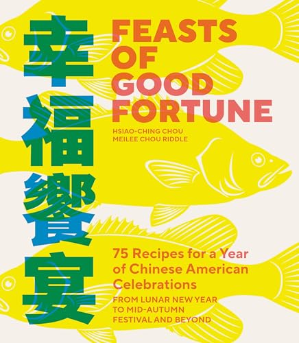 Feasts of Good Fortune: 75 Recipes for a Year of Chinese American Celebrations, From Lunar New Year to Mid-Autumn Festival and Beyond