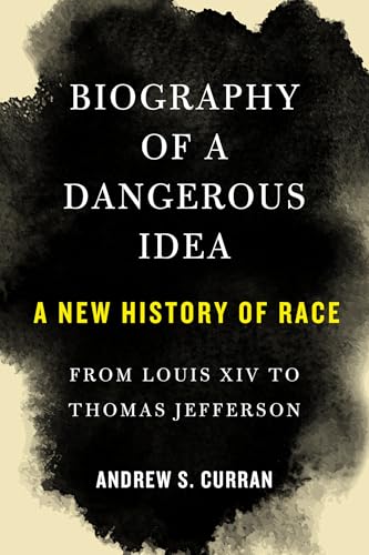 Biography of a Dangerous Idea: A New History of Race From Louis XIV to Thomas Jefferson